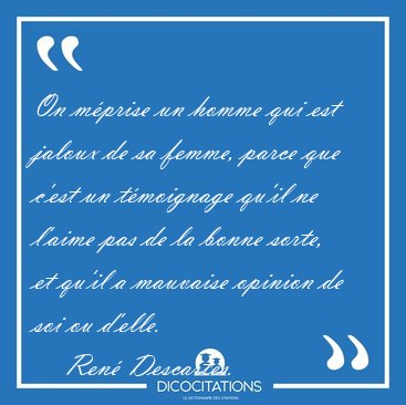 On m�prise un homme qui est jaloux de sa femme, parce que c'est [...] - Ren� Descartes...