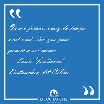 On n'a jamais assez de temps c'est vrai, rien que pour penser � [...] - Louis-Ferdinand Destouches, dit C�line...