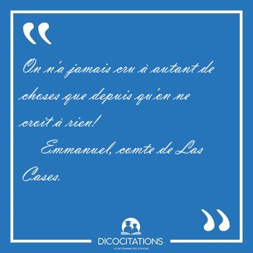 On n'a jamais cru  autant de choses que depuis qu'on ne croit  [...] - Emmanuel, comte de Las Cases...