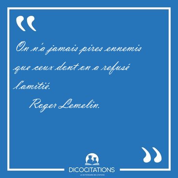 On n'a jamais pires ennemis que ceux dont on a refus [...] - Roger Lemelin...