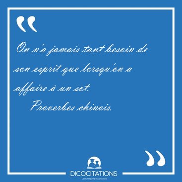 On n'a jamais tant besoin de son esprit que lorsqu'on a affaire [...] - Proverbes chinois...