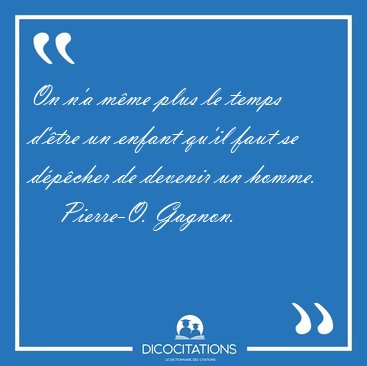 On n'a m�me plus le temps d'�tre un enfant qu'il faut se [...] - Pierre-O. Gagnon...