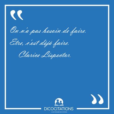 On n'a pas besoin de faire. Etre, c'est d�j� [...] - Clarice Lispector...