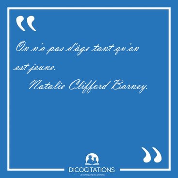On n'a pas d'�ge tant qu'on est [...] - Natalie Clifford Barney...