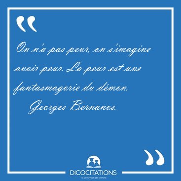 On n'a pas peur, on s'imagine avoir peur. La peur est une [...] - Georges Bernanos...