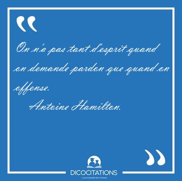 On n'a pas tant d'esprit quand on demande pardon que quand on [...] - Antoine Hamilton...
