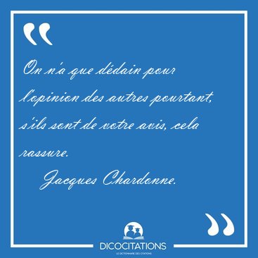 On n'a que d�dain pour l'opinion des autres pourtant, s'ils sont [...] - Jacques Chardonne...