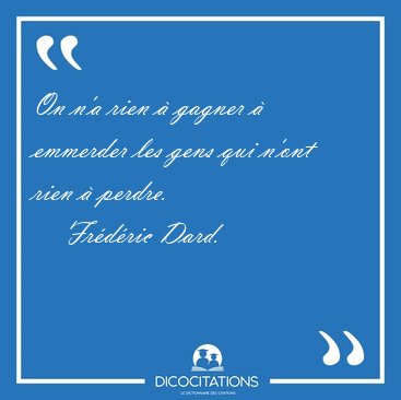 On n'a rien  gagner  emmerder les gens qui n'ont rien  [...] - Frdric Dard...