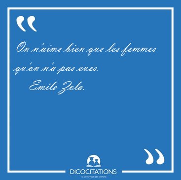 On n'aime bien que les femmes qu'on n'a pas [...] - Emile Zola...