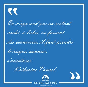 On n'apprend pas en restant cach,  l'abri, en faisant des [...] - Katherine Pancol...