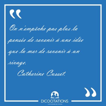 On n'emp�che pas plus la pens�e de revenir � une id�e que la mer [...] - Catherine Cusset...