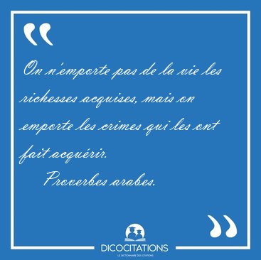 On n'emporte pas de la vie les richesses acquises, mais on [...] - Proverbes arabes...