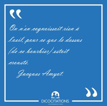 On n'en cognoissoit rien  l'oeil, pour ce que le dessus (de ce [...] - Jacques Amyot...