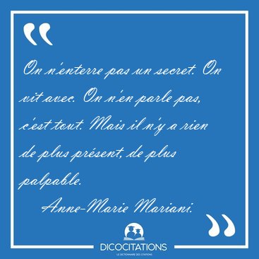 On n'enterre pas un secret. On vit avec. On n'en parle pas, [...] - Anne-Marie Mariani...