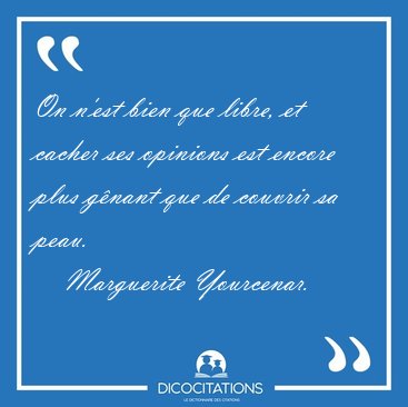 On n'est bien que libre, et cacher ses opinions est encore plus [...] - Marguerite Yourcenar...