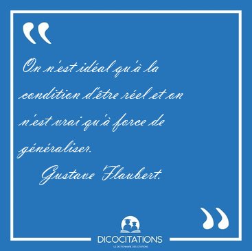 On n'est id�al qu'� la condition d'�tre r�el et on n'est vrai [...] - Gustave Flaubert...