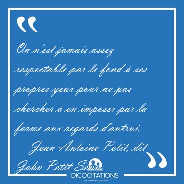 On n'est jamais assez respectable par le fond  ses propres yeux [...] - Jean Antoine Petit, dit John Petit-Senn...