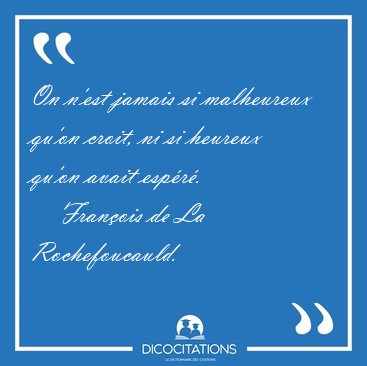 On n'est jamais si malheureux qu'on croit, ni si heureux qu'on [...] - Franois de La Rochefoucauld...