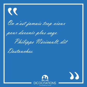 On n'est jamais trop vieux pour devenir plus [...] - Philippe Nricault, dit Destouches...