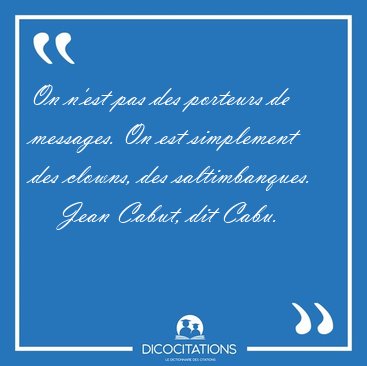 On n'est pas des porteurs de messages. On est simplement des [...] - Jean Cabut, dit Cabu...