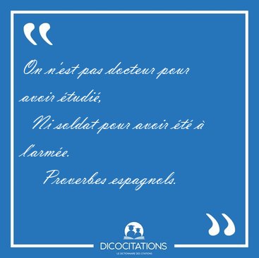 On n'est pas docteur pour avoir �tudi�,    Ni soldat pour avoir [...] - Proverbes espagnols...
