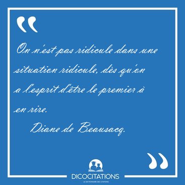 On n'est pas ridicule dans une situation ridicule, ds qu'on a [...] - Diane de Beausacq...