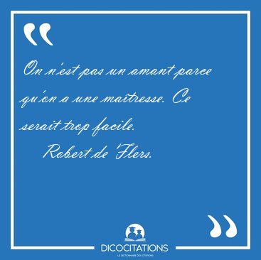 On n'est pas un amant parce qu'on a une ma�tresse. Ce serait [...] - Robert de Flers...
