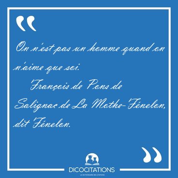 On n'est pas un homme quand on n'aime que [...] - Fran�ois de Pons de Salignac de La Mothe-F�nelon, dit F�nelon...