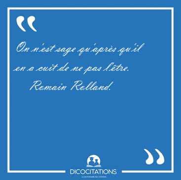 On n'est sage qu'apr�s qu'il en a cuit de ne pas [...] - Romain Rolland...