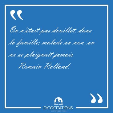 On n'�tait pas douillet, dans la famille; malade ou non, on ne [...] - Romain Rolland...
