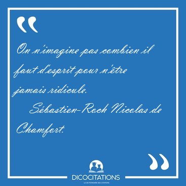 On n'imagine pas combien il faut d'esprit pour n'�tre jamais [...] - S�bastien-Roch Nicolas de Chamfort...