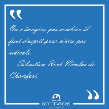On n'imagine pas combien il faut d'esprit pour n'�tre pas [...] - S�bastien-Roch Nicolas de Chamfort...