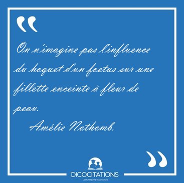 On n'imagine pas l'influence du hoquet d'un foetus sur une [...] - Am�lie Nothomb...