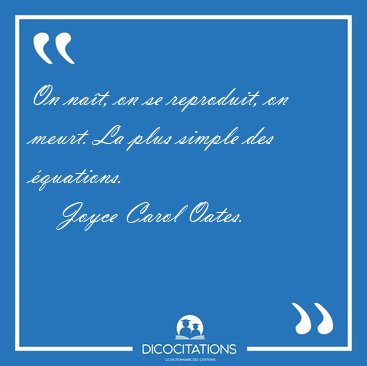 On na�t, on se reproduit, on meurt. La plus simple des [...] - Joyce Carol Oates...