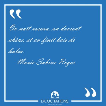 On na�t roseau, on devient ch�ne, et on finit bois de [...] - Marie-Sabine Roger...