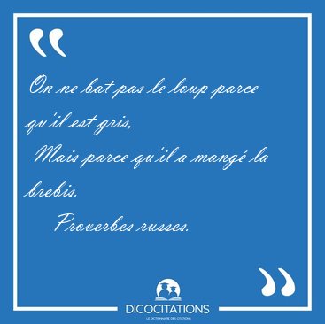 On ne bat pas le loup parce qu'il est gris,  Mais parce qu'il a [...] - Proverbes russes...