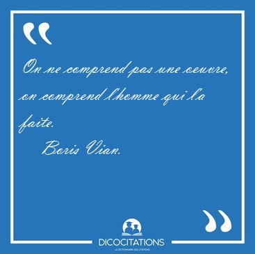 On ne comprend pas une oeuvre, on comprend l'homme qui l'a [...] - Boris Vian...