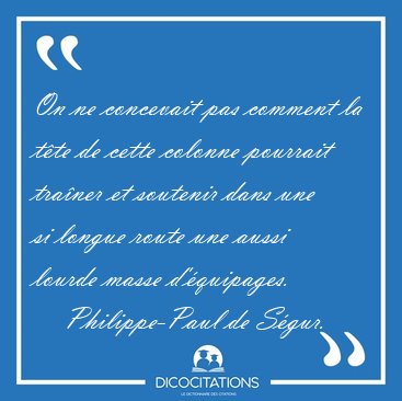 On ne concevait pas comment la t�te de cette colonne pourrait [...] - Philippe-Paul de S�gur...