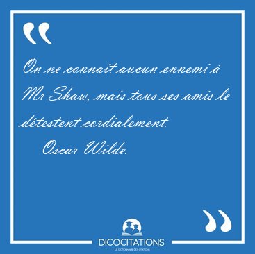 On ne connait aucun ennemi � Mr Shaw, mais tous ses amis le [...] - Oscar Wilde...