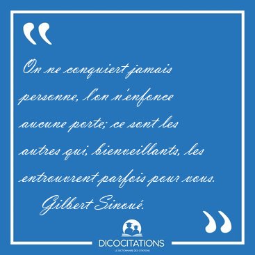 On ne conquiert jamais personne, l'on n'enfonce aucune porte; ce [...] - Gilbert Sinou...