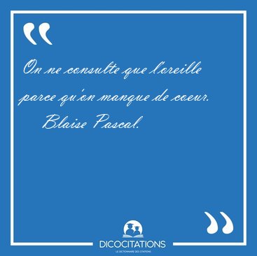 On ne consulte que l'oreille parce qu'on manque de [...] - Blaise Pascal...