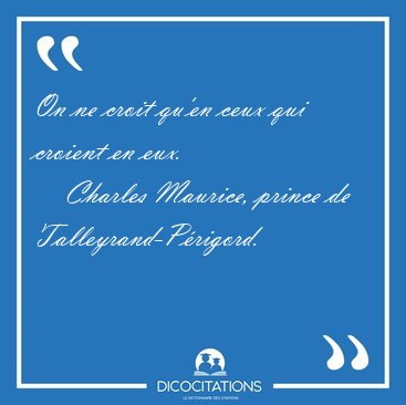 On ne croit qu'en ceux qui croient en [...] - Charles Maurice, prince de Talleyrand-Prigord...