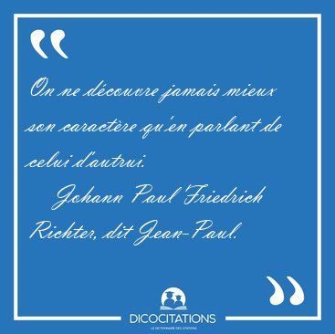 On ne d�couvre jamais mieux son caract�re qu'en parlant de celui [...] - Johann Paul Friedrich Richter, dit Jean-Paul...
