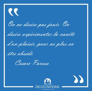 On ne dsire pas jouir. On dsire exprimenter la vanit d'un [...] - Cesare Pavese...