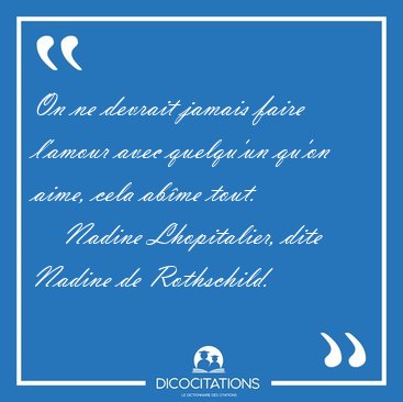 On ne devrait jamais faire l'amour avec quelqu'un qu'on aime, [...] - Nadine Lhopitalier, dite Nadine de Rothschild...