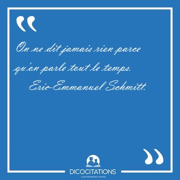 On ne dit jamais rien parce qu'on parle tout le [...] - Eric-Emmanuel Schmitt...
