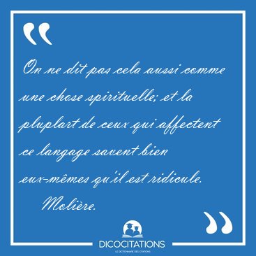 On ne dit pas cela aussi comme une chose spirituelle; et la [...] - Moli�re...