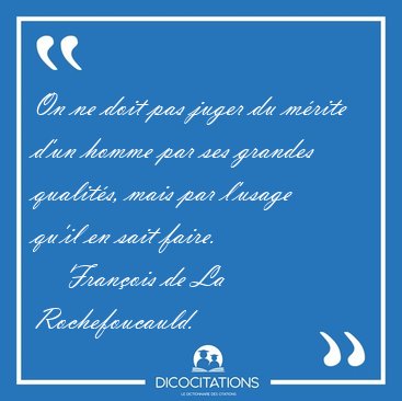 On ne doit pas juger du mrite d'un homme par ses grandes [...] - Franois de La Rochefoucauld...