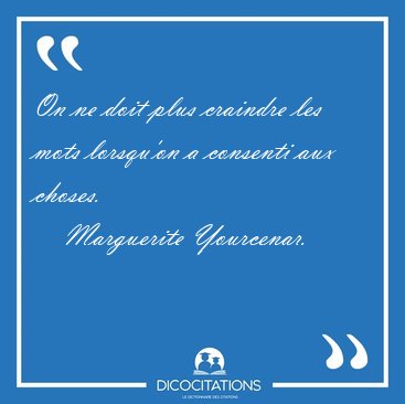 On ne doit plus craindre les mots lorsqu'on a consenti aux [...] - Marguerite Yourcenar...