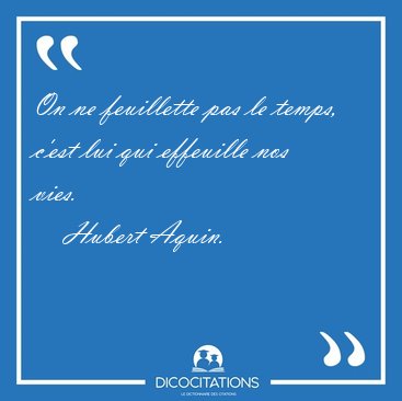 On ne feuillette pas le temps, c'est lui qui effeuille nos [...] - Hubert Aquin...